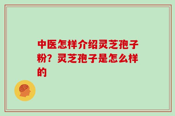 中医怎样介绍灵芝孢子粉？灵芝孢子是怎么样的