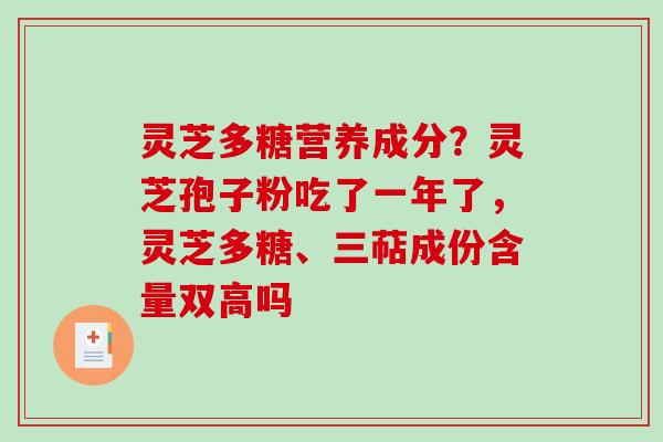灵芝多糖营养成分？灵芝孢子粉吃了一年了，灵芝多糖、三萜成份含量双高吗