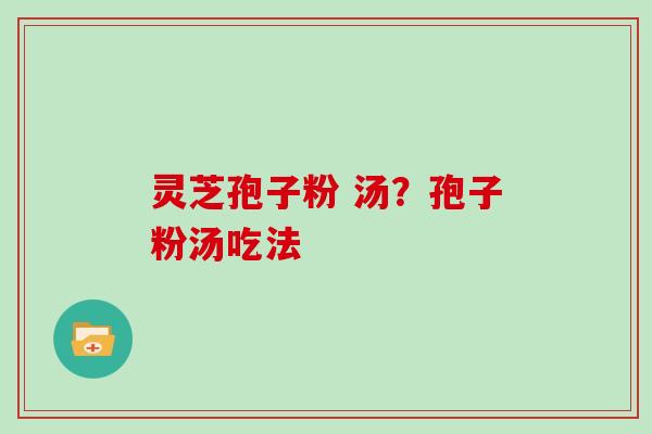 灵芝孢子粉 汤？孢子粉汤吃法