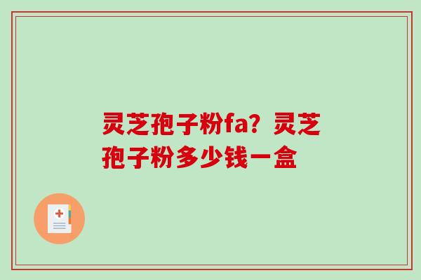 灵芝孢子粉fa？灵芝孢子粉多少钱一盒