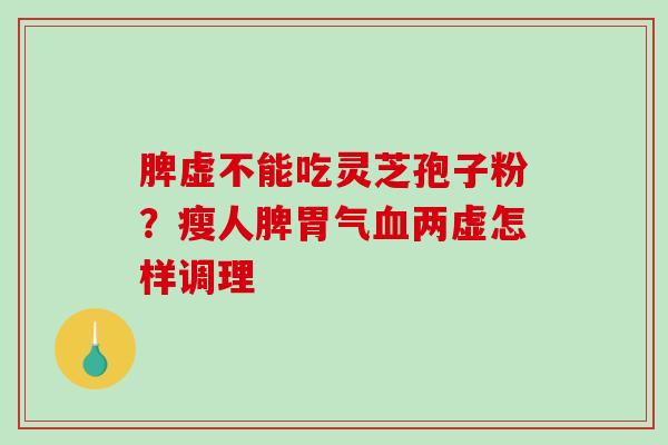 脾虚不能吃灵芝孢子粉?瘦人脾胃气两虚怎样调理 脾虚不能吃灵芝孢子粉?瘦人脾胃气两虚怎样调理