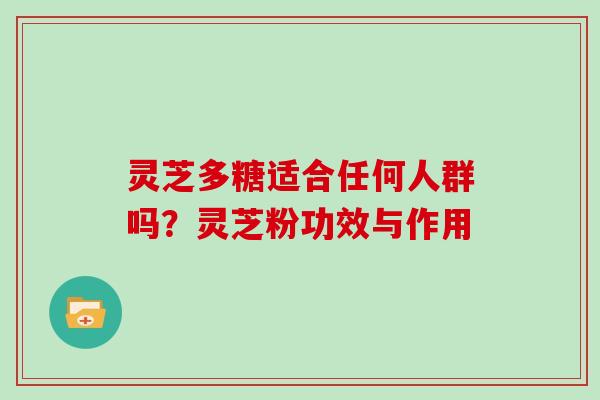 灵芝多糖适合任何人群吗？灵芝粉功效与作用