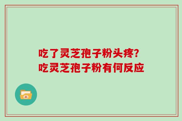 吃了灵芝孢子粉头疼？吃灵芝孢子粉有何反应