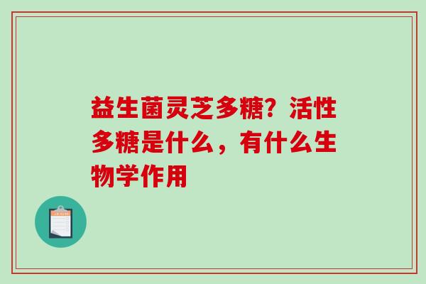 益生菌灵芝多糖？活性多糖是什么，有什么生物学作用