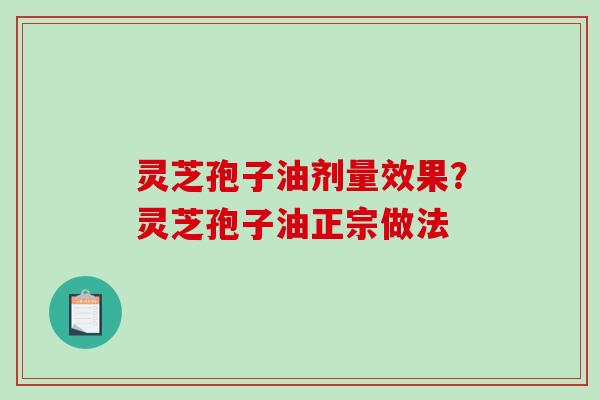 灵芝孢子油剂量效果？灵芝孢子油正宗做法