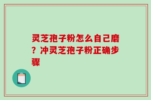 灵芝孢子粉怎么自己磨?冲灵芝孢子粉正确步骤 灵芝孢子粉怎么自己磨?冲灵芝孢子粉正确步骤