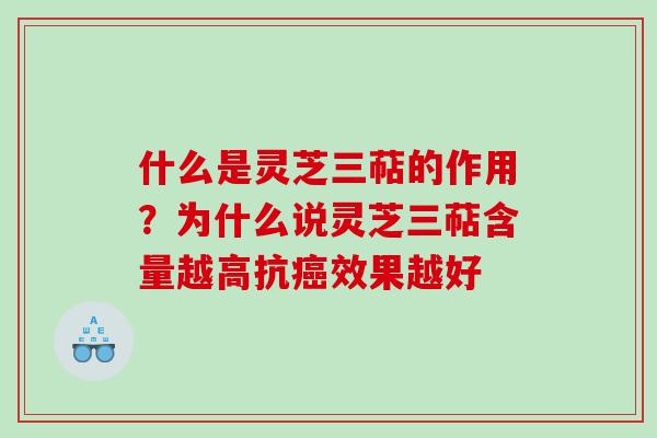 什么是灵芝三萜的作用?为什么说灵芝三萜含量越高抗效果越好 什么是灵芝三萜的作用?为什么说灵芝三萜含量越高抗效果越好