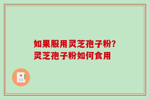 如果服用灵芝孢子粉?灵芝孢子粉如何食用 如果服用灵芝孢子粉?灵芝孢子粉如何食用