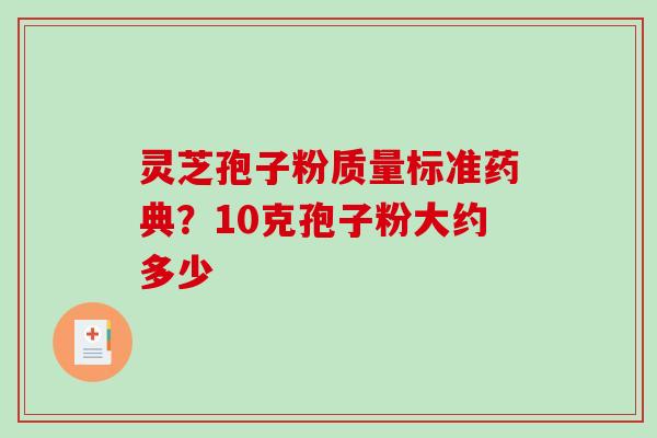 灵芝孢子粉质量标准药典?10克孢子粉大约多少 灵芝孢子粉质量标准药典?10克孢子粉大约多少