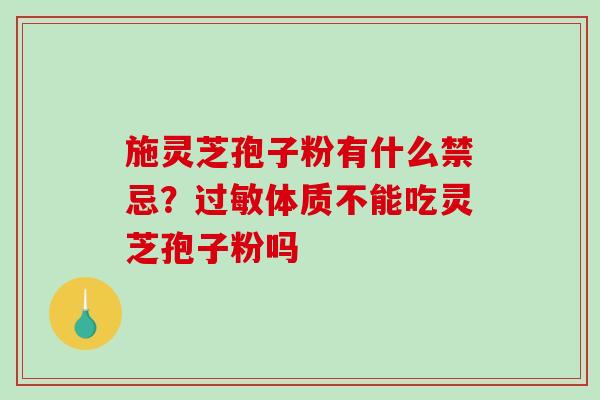 施灵芝孢子粉有什么禁忌？体质不能吃灵芝孢子粉吗