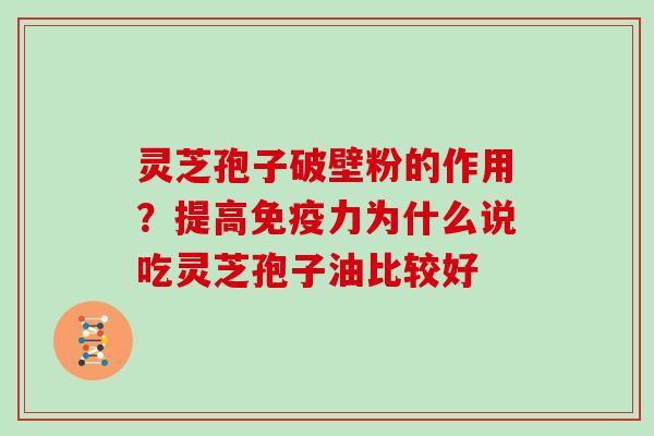 灵芝孢子破壁粉的作用?提高免疫力为什么说吃灵芝孢子油比较好 灵芝孢子破壁粉的作用?提高免疫力为什么说吃灵芝孢子油比较好