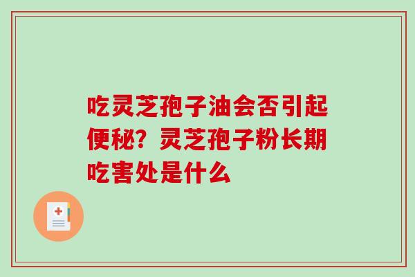 吃灵芝孢子油会否引起?灵芝孢子粉长期吃害处是什么 吃灵芝孢子油会否引起?灵芝孢子粉长期吃害处是什么
