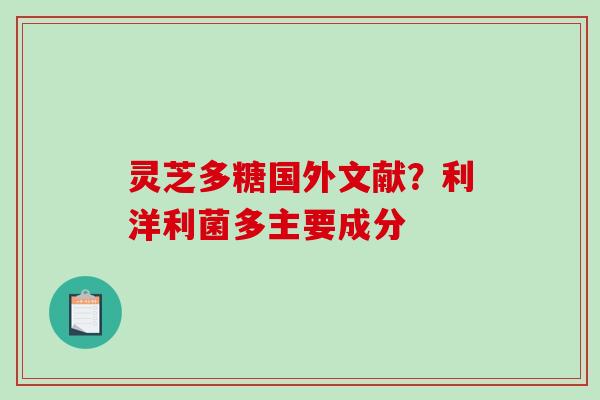 灵芝多糖国外文献?利洋利菌多主要成分 灵芝多糖国外文献?利洋利菌多主要成分