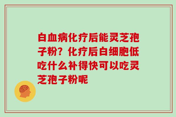 白后能灵芝孢子粉?后低吃什么补得快可以吃灵芝孢子粉呢 白后能灵芝孢子粉?后低吃什么补得快可以吃灵芝孢子粉呢