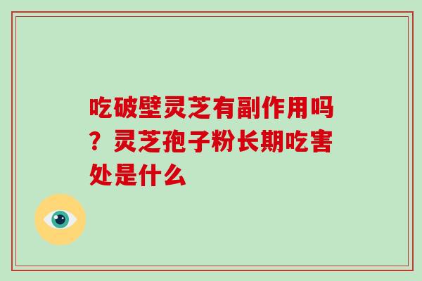 吃破壁灵芝有副作用吗？灵芝孢子粉长期吃害处是什么