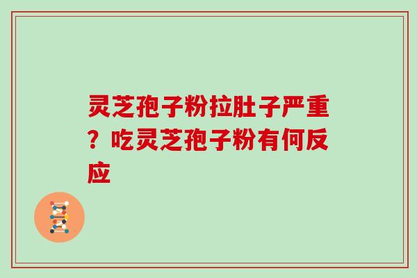 灵芝孢子粉拉肚子严重？吃灵芝孢子粉有何反应