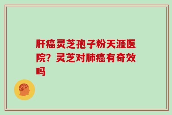灵芝孢子粉天涯医院？灵芝对有奇效吗