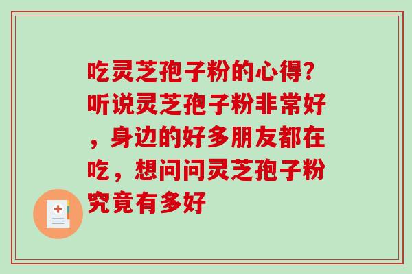 吃灵芝孢子粉的心得？听说灵芝孢子粉非常好，身边的好多朋友都在吃，想问问灵芝孢子粉究竟有多好