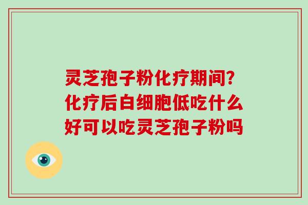 灵芝孢子粉期间？后低吃什么好可以吃灵芝孢子粉吗
