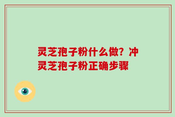 灵芝孢子粉什么做?冲灵芝孢子粉正确步骤 灵芝孢子粉什么做?冲灵芝孢子粉正确步骤