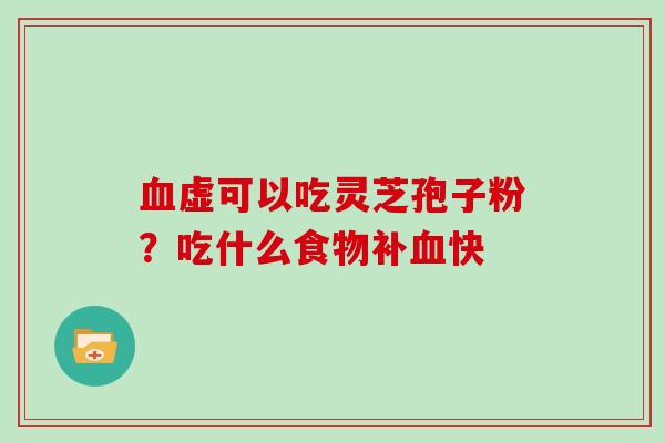 虚可以吃灵芝孢子粉?吃什么食物补快 虚可以吃灵芝孢子粉?吃什么食物补快