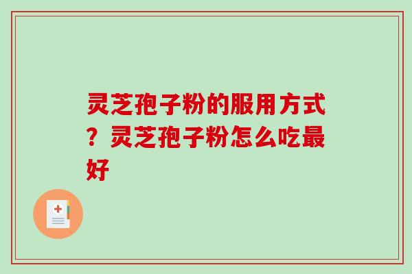 灵芝孢子粉的服用方式?灵芝孢子粉怎么吃好 灵芝孢子粉的服用方式?灵芝孢子粉怎么吃好