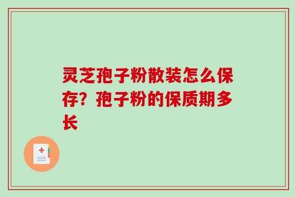灵芝孢子粉散装怎么保存?孢子粉的保质期多长 灵芝孢子粉散装怎么保存?孢子粉的保质期多长