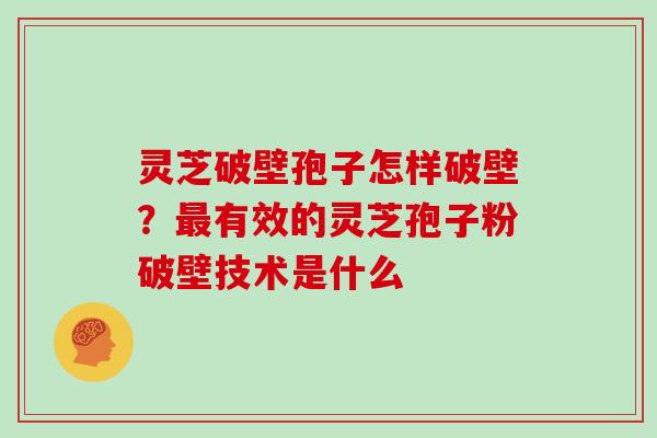 灵芝破壁孢子怎样破壁？有效的灵芝孢子粉破壁技术是什么