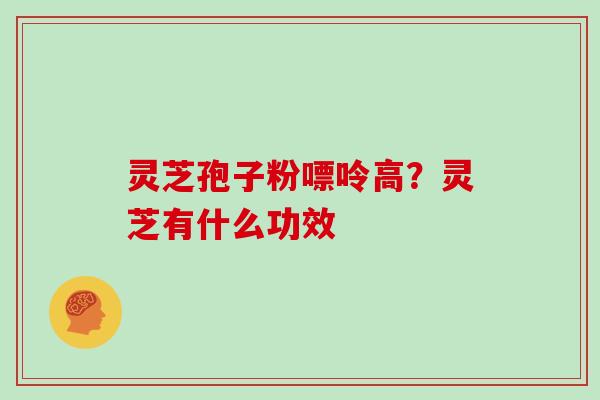 灵芝孢子粉嘌呤高？灵芝有什么功效