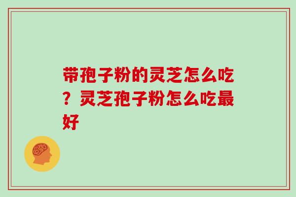带孢子粉的灵芝怎么吃?灵芝孢子粉怎么吃好 带孢子粉的灵芝怎么吃?灵芝孢子粉怎么吃好