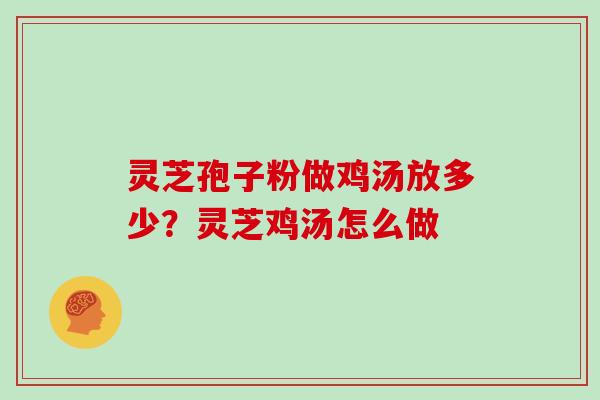 灵芝孢子粉做鸡汤放多少？灵芝鸡汤怎么做