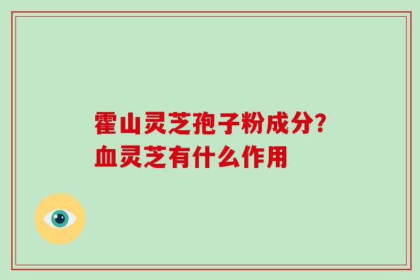 霍山灵芝孢子粉成分？灵芝有什么作用