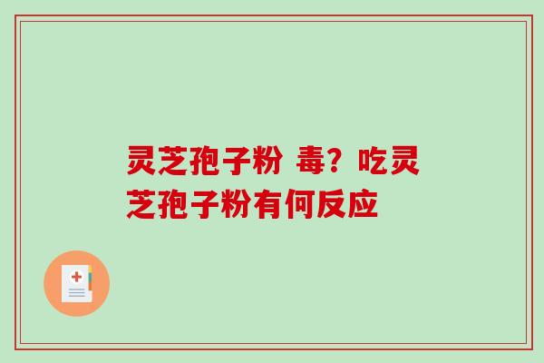 灵芝孢子粉 毒？吃灵芝孢子粉有何反应