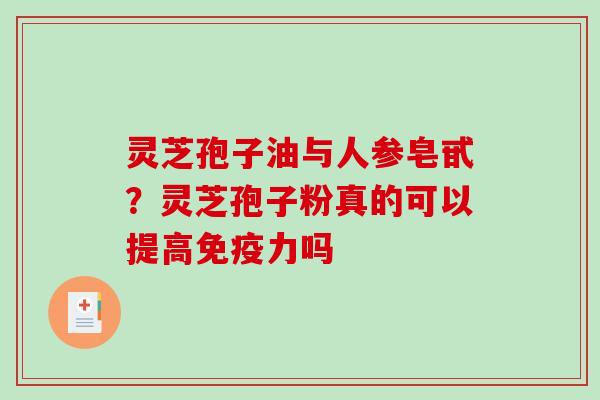 灵芝孢子油与人参皂甙？灵芝孢子粉真的可以提高免疫力吗