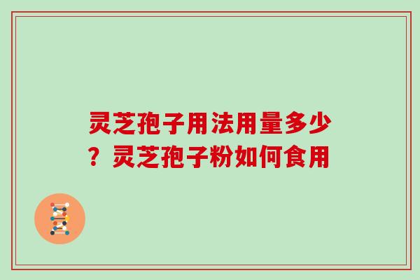 灵芝孢子用法用量多少？灵芝孢子粉如何食用