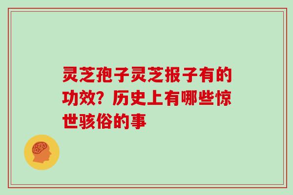 灵芝孢子灵芝报子有的功效?历史上有哪些惊世骇俗的事 灵芝孢子灵芝报子有的功效?历史上有哪些惊世骇俗的事