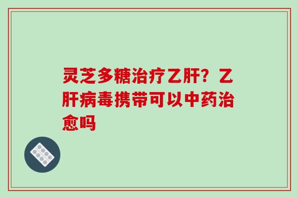 灵芝多糖？乙毒携带可以愈吗
