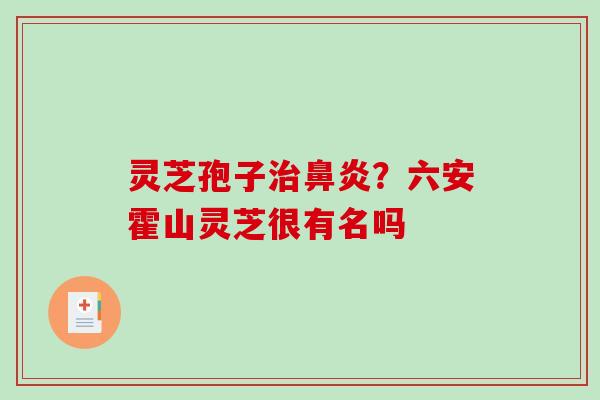 灵芝孢子？六安霍山灵芝很有名吗