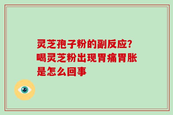 灵芝孢子粉的副反应?喝灵芝粉出现胃痛胃胀是怎么回事 灵芝孢子粉的副反应?喝灵芝粉出现胃痛胃胀是怎么回事