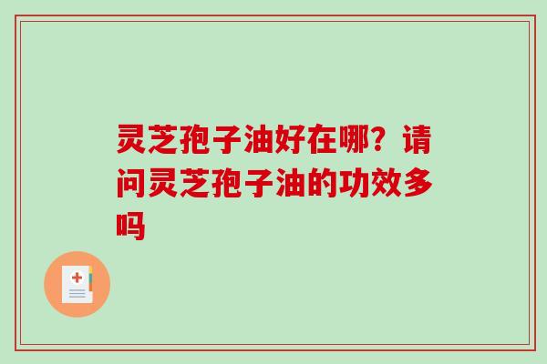灵芝孢子油好在哪?请问灵芝孢子油的功效多吗 灵芝孢子油好在哪?请问灵芝孢子油的功效多吗