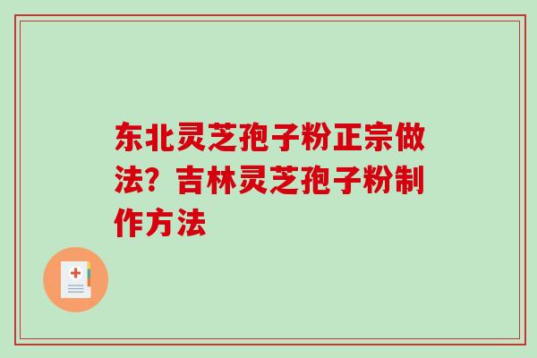 东北灵芝孢子粉正宗做法？吉林灵芝孢子粉制作方法