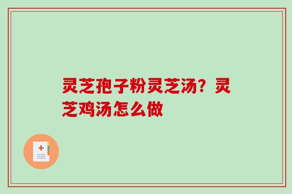 灵芝孢子粉灵芝汤?灵芝鸡汤怎么做 灵芝孢子粉灵芝汤?灵芝鸡汤怎么做