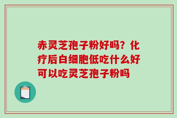赤灵芝孢子粉好吗?后低吃什么好可以吃灵芝孢子粉吗 赤灵芝孢子粉好吗?后低吃什么好可以吃灵芝孢子粉吗