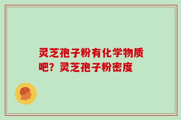 灵芝孢子粉有化学物质吧？灵芝孢子粉密度