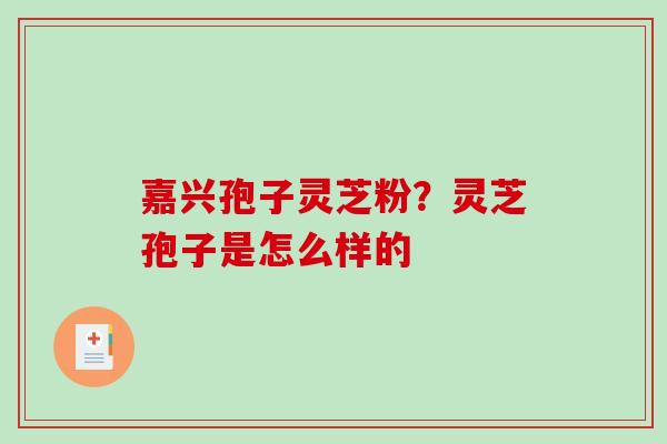 嘉兴孢子灵芝粉？灵芝孢子是怎么样的