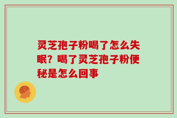 灵芝孢子粉喝了怎么?喝了灵芝孢子粉是怎么回事 灵芝孢子粉喝了怎么?喝了灵芝孢子粉是怎么回事