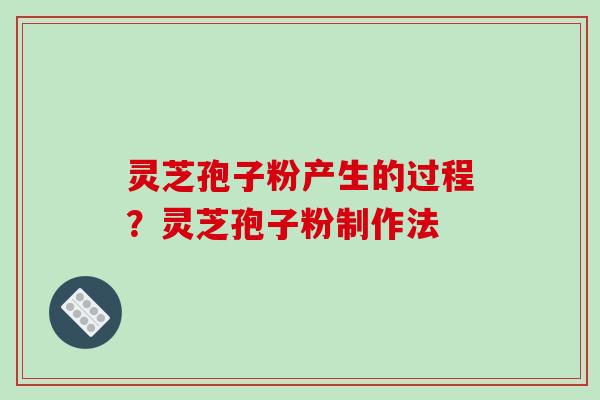 灵芝孢子粉产生的过程?灵芝孢子粉制作法 灵芝孢子粉产生的过程?灵芝孢子粉制作法