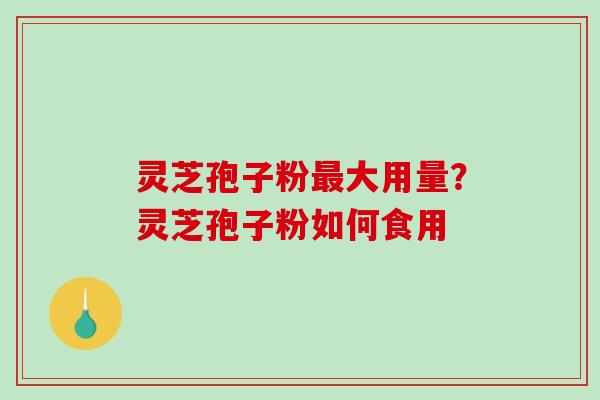 灵芝孢子粉大用量？灵芝孢子粉如何食用