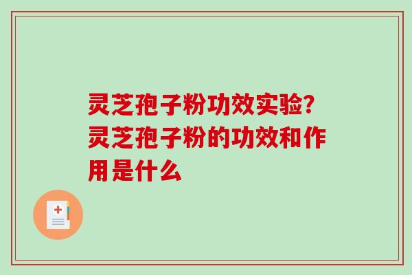 灵芝孢子粉功效实验?灵芝孢子粉的功效和作用是什么 灵芝孢子粉功效实验?灵芝孢子粉的功效和作用是什么