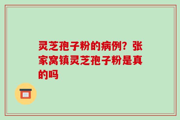 灵芝孢子粉的例？张家窝镇灵芝孢子粉是真的吗